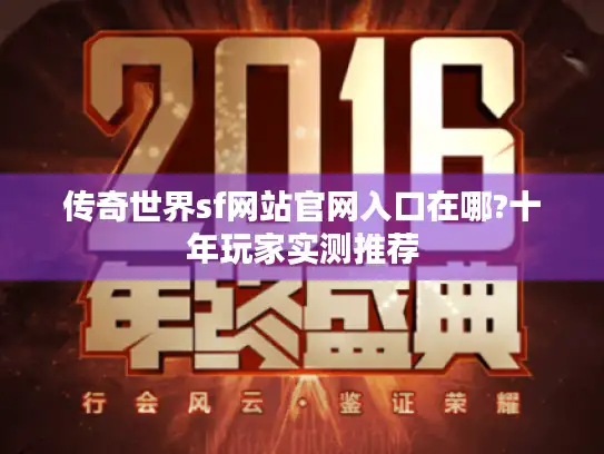 传奇世界sf网站官网入口在哪?十年玩家实测推荐