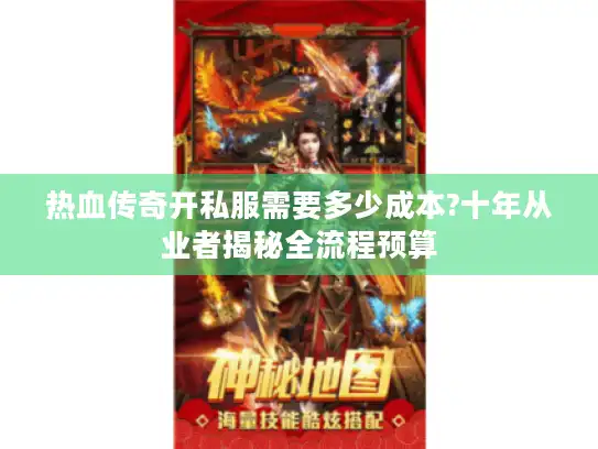 热血传奇开私服需要多少成本?十年从业者揭秘全流程预算