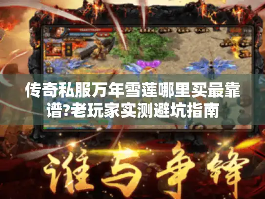 传奇私服万年雪莲哪里买最靠谱?老玩家实测避坑指南