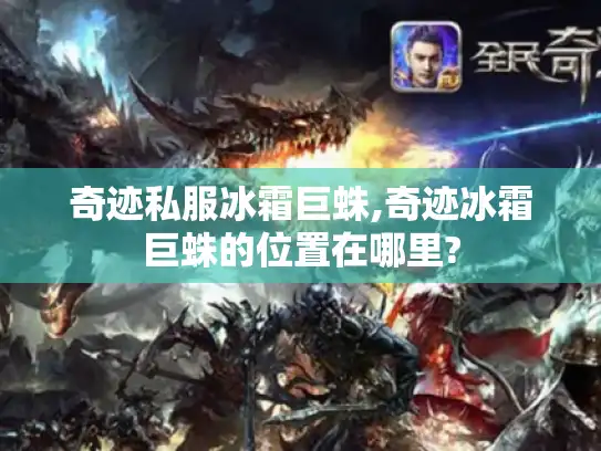 奇迹私服冰霜巨蛛,奇迹冰霜巨蛛的位置在哪里?