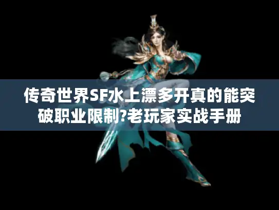 传奇世界SF水上漂多开真的能突破职业限制?老玩家实战手册