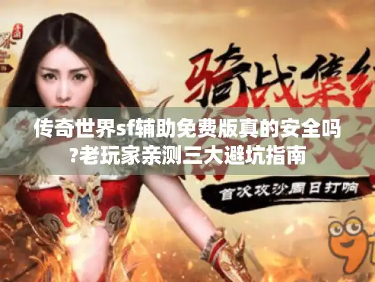 传奇世界sf辅助免费版真的安全吗?老玩家亲测三大避坑指南