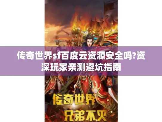 传奇世界sf百度云资源安全吗?资深玩家亲测避坑指南