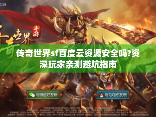 传奇世界sf百度云资源安全吗?资深玩家亲测避坑指南