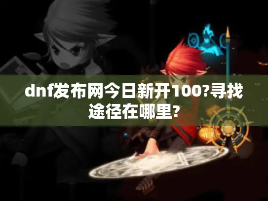 dnf发布网今日新开100?寻找途径在哪里?