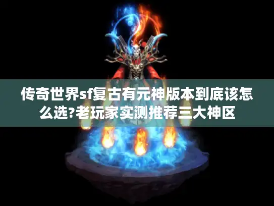 传奇世界sf复古有元神版本到底该怎么选?老玩家实测推荐三大神区