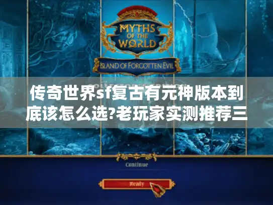 传奇世界sf复古有元神版本到底该怎么选?老玩家实测推荐三大神区