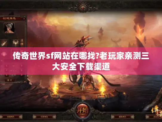传奇世界sf网站在哪找?老玩家亲测三大安全下载渠道
