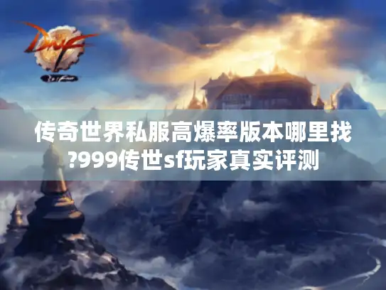 传奇世界私服高爆率版本哪里找?999传世sf玩家真实评测