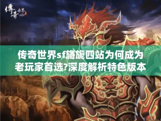 传奇世界sf旖旎四站为何成为老玩家首选?深度解析特色版本与避坑指南