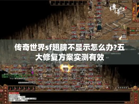 传奇世界sf翅膀不显示怎么办?五大修复方案实测有效