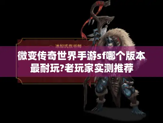 微变传奇世界手游sf哪个版本最耐玩?老玩家实测推荐