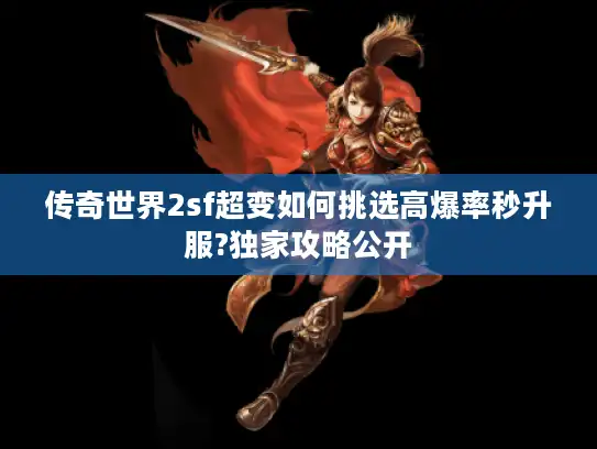 传奇世界2sf超变如何挑选高爆率秒升服?独家攻略公开