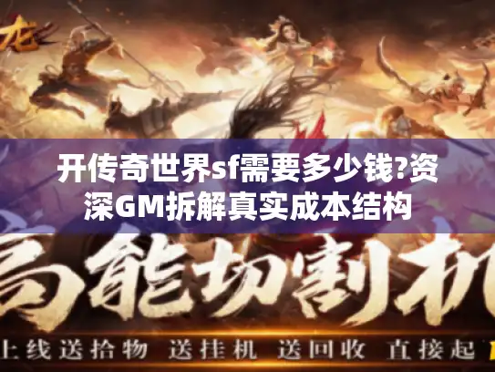 开传奇世界sf需要多少钱?资深GM拆解真实成本结构