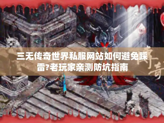 三无传奇世界私服网站如何避免踩雷?老玩家亲测防坑指南