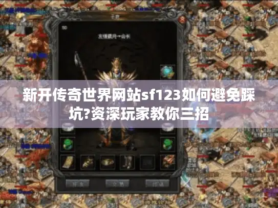 新开传奇世界网站sf123如何避免踩坑?资深玩家教你三招