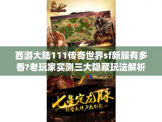 西游大陆111传奇世界sf新服有多香?老玩家实测三大隐藏玩法解析