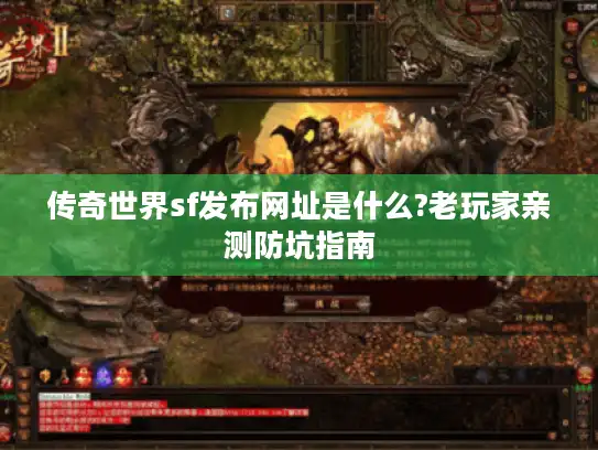 传奇世界sf发布网址是什么?老玩家亲测防坑指南