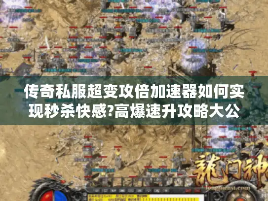 传奇私服超变攻倍加速器如何实现秒杀快感?高爆速升攻略大公开