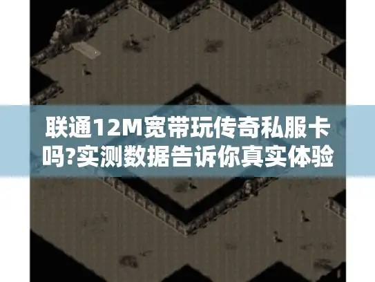 联通12M宽带玩传奇私服卡吗?实测数据告诉你真实体验