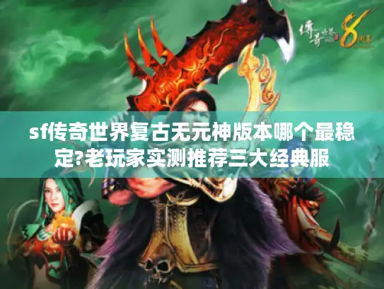 sf传奇世界复古无元神版本哪个最稳定?老玩家实测推荐三大经典服