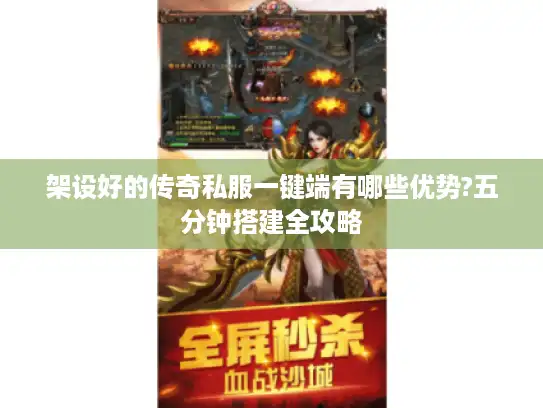 架设好的传奇私服一键端有哪些优势?五分钟搭建全攻略