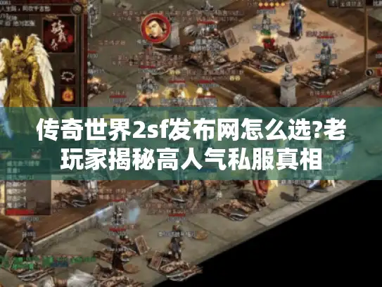 传奇世界2sf发布网怎么选?老玩家揭秘高人气私服真相 传奇世界2sf发布网怎么选?老玩家揭秘高人气私服真相