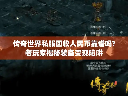 传奇世界私服回收人民币靠谱吗?老玩家揭秘装备变现陷阱