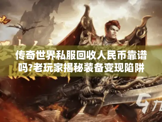 传奇世界私服回收人民币靠谱吗?老玩家揭秘装备变现陷阱