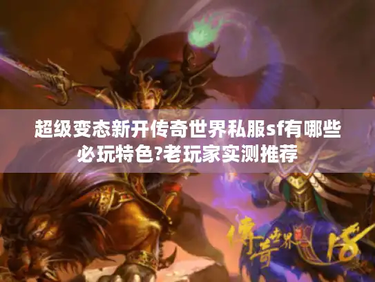超级变态新开传奇世界私服sf有哪些必玩特色?老玩家实测推荐