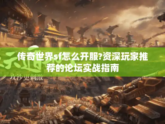 传奇世界sf怎么开服?资深玩家推荐的论坛实战指南