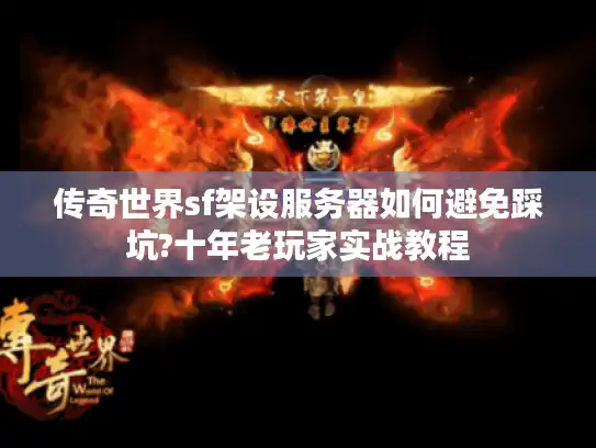 传奇世界sf架设服务器如何避免踩坑?十年老玩家实战教程