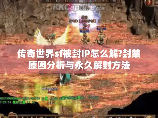 传奇世界sf被封IP怎么解?封禁原因分析与永久解封方法