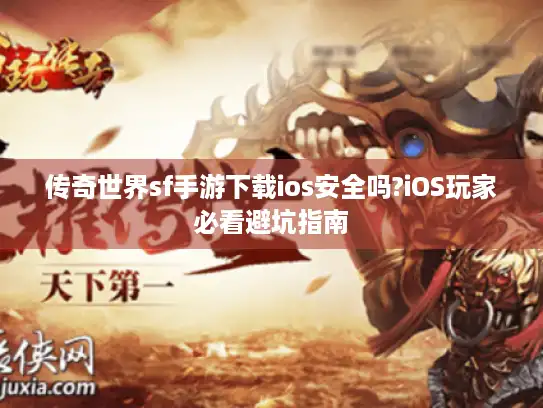 传奇世界sf手游下载ios安全吗?iOS玩家必看避坑指南