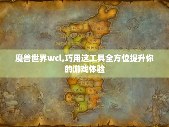 魔兽世界wcl,巧用这工具全方位提升你的游戏体验 魔兽世界wcl,巧用这工具全方位提升你的游戏体验