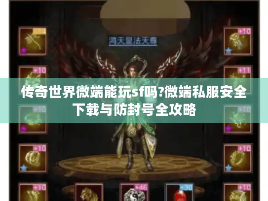 传奇世界微端能玩sf吗?微端私服安全下载与防封号全攻略