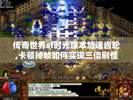 传奇世界sf时光版本加速齿轮,卡顿掉帧如何实现三倍刷怪效率?