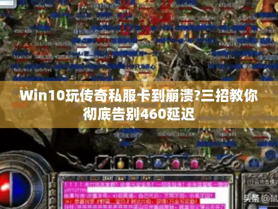 Win10玩传奇私服卡到崩溃?三招教你彻底告别460延迟