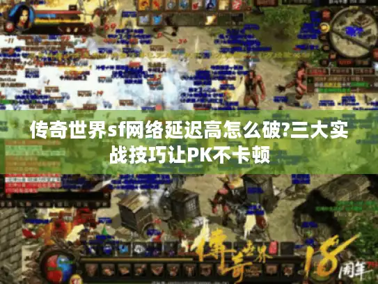 传奇世界sf网络延迟高怎么破?三大实战技巧让PK不卡顿