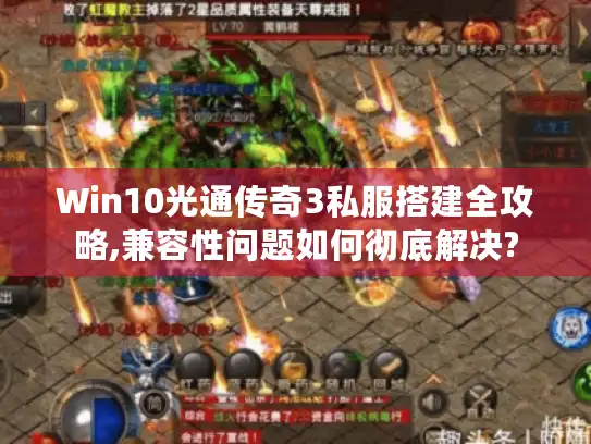 Win10光通传奇3私服搭建全攻略,兼容性问题如何彻底解决?