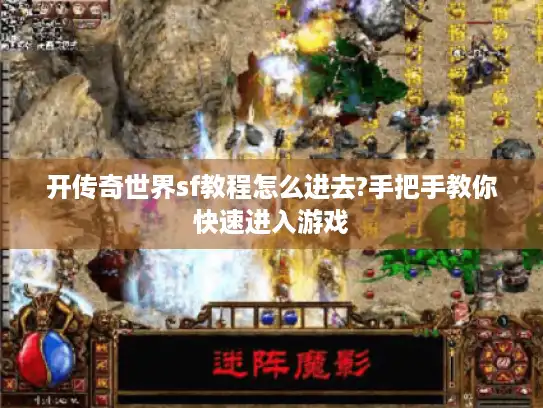 开传奇世界sf教程怎么进去?手把手教你快速进入游戏