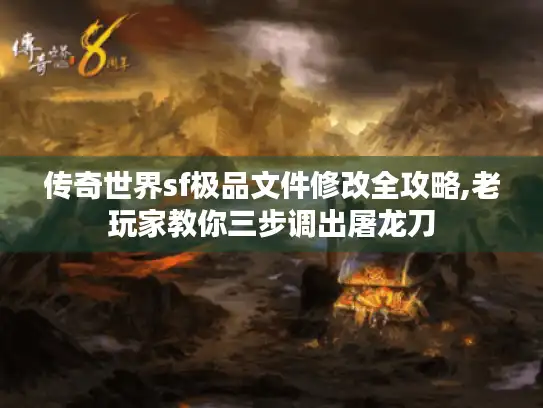 传奇世界sf极品文件修改全攻略,老玩家教你三步调出屠龙刀