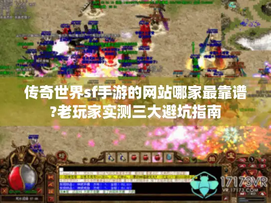 传奇世界sf手游的网站哪家最靠谱?老玩家实测三大避坑指南