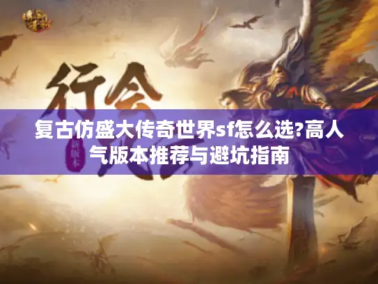 复古仿盛大传奇世界sf怎么选?高人气版本推荐与避坑指南