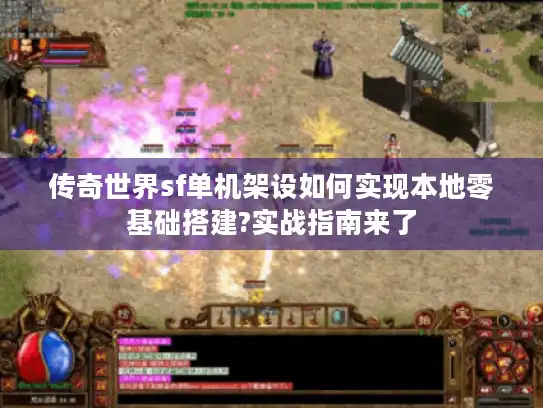 传奇世界sf单机架设如何实现本地零基础搭建?实战指南来了 传奇世界sf单机架设如何实现本地零基础搭建?实战指南来了