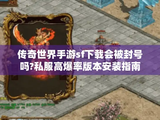 传奇世界手游sf下载会被封号吗?私服高爆率版本安装指南
