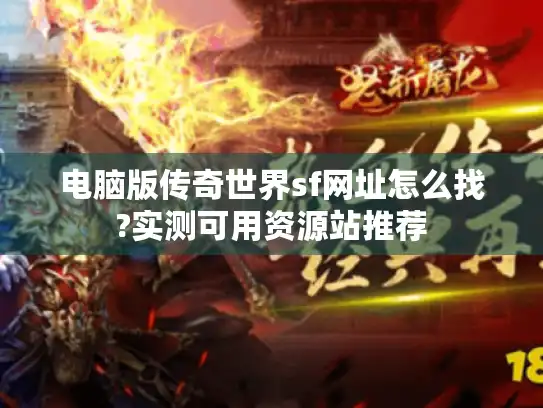 电脑版传奇世界sf网址怎么找?实测可用资源站推荐 电脑版传奇世界sf网址怎么找?实测可用资源站推荐