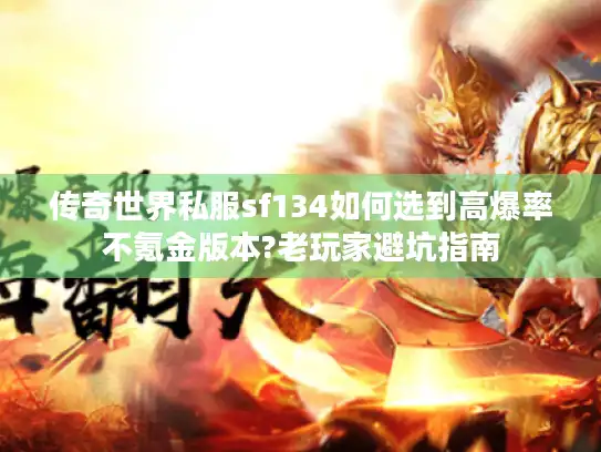 传奇世界私服sf134如何选到高爆率不氪金版本?老玩家避坑指南