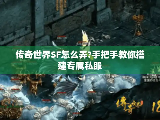 传奇世界SF怎么弄?手把手教你搭建专属私服