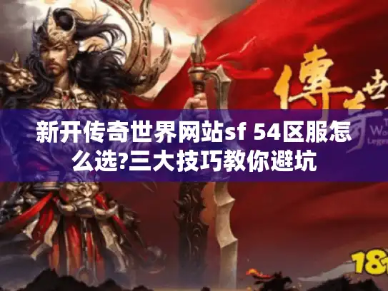 新开传奇世界网站sf 54区服怎么选?三大技巧教你避坑